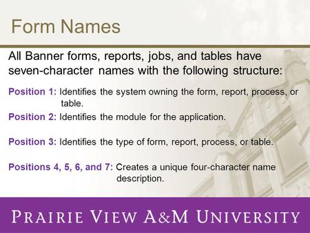 Form Names All Banner forms, reports, jobs, and tables have seven-character names with the following structure: Position 1: Identifies the system owning.