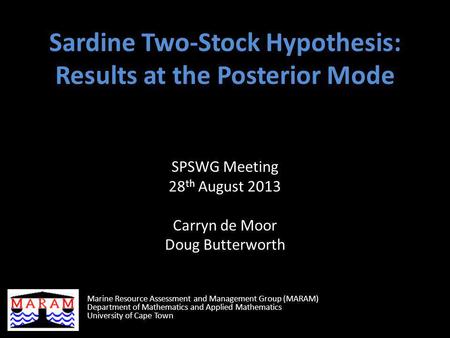 Sardine Two-Stock Hypothesis: Results at the Posterior Mode SPSWG Meeting 28 th August 2013 Carryn de Moor Doug Butterworth Marine Resource Assessment.