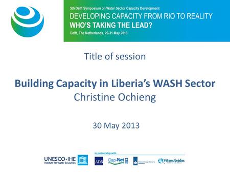 Title of session Building Capacity in Liberias WASH Sector Christine Ochieng 30 May 2013.