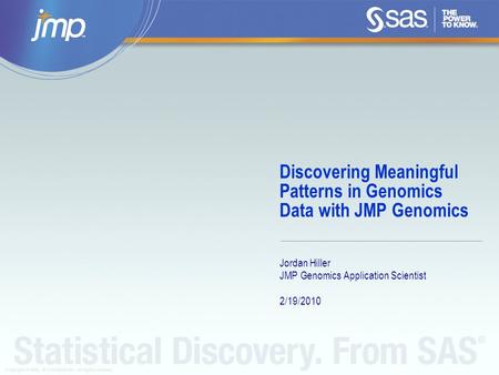 Copyright © 2008, SAS Institute Inc. All rights reserved. Discovering Meaningful Patterns in Genomics Data with JMP Genomics Jordan Hiller JMP Genomics.