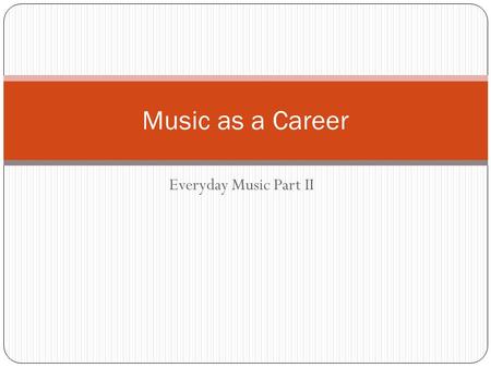 Everyday Music Part II Music as a Career. Instructions: For each of the topics (there are eight), students are to write three complete sentences. You.