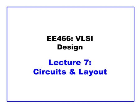 EE466: VLSI Design Lecture 7: Circuits & Layout
