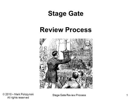 Stage Gate Review Process1 © 2010 ~ Mark Polczynski All rights reserved.