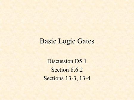 Basic Logic Gates Discussion D5.1 Section 8.6.2 Sections 13-3, 13-4.