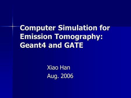 Computer Simulation for Emission Tomography: Geant4 and GATE Xiao Han Aug. 2006.
