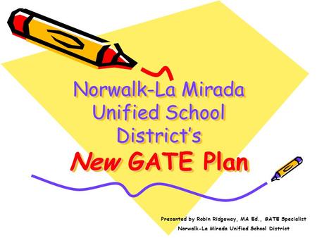 Norwalk-La Mirada Unified School Districts New GATE Plan Presented by Robin Ridgeway, MA Ed., GATE Specialist Norwalk-La Mirada Unified School District.