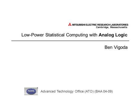 Cambridge, Massachusetts Low-Power Statistical Computing with Analog Logic Ben Vigoda Advanced Technology Office (ATO) (BAA 04-09)