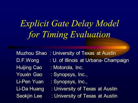 Explicit Gate Delay Model for Timing Evaluation Muzhou Shao : University of Texas at Austin D.F.Wong : U. of Illinois at Urbana- Champaign Huijing Cao.
