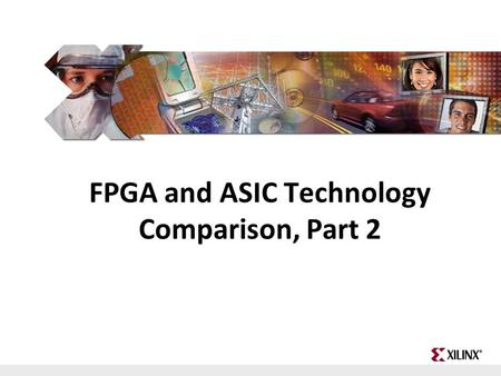 FPGA and ASIC Technology Comparison - 1 © 2009 Xilinx, Inc. All Rights Reserved FPGA and ASIC Technology Comparison, Part 2.