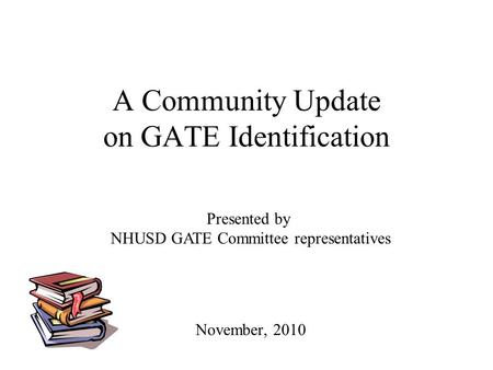 A Community Update on GATE Identification November, 2010 Presented by NHUSD GATE Committee representatives.