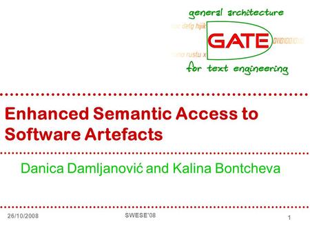 26/10/2008 SWESE'08 1 Enhanced Semantic Access to Software Artefacts Danica Damljanović and Kalina Bontcheva.