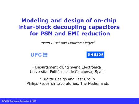 IDEW06 Barcelona, September 5, 2006 1 Modeling and design of on-chip inter-block decoupling capacitors for PSN and EMI reduction Josep Rius 1 and Maurice.