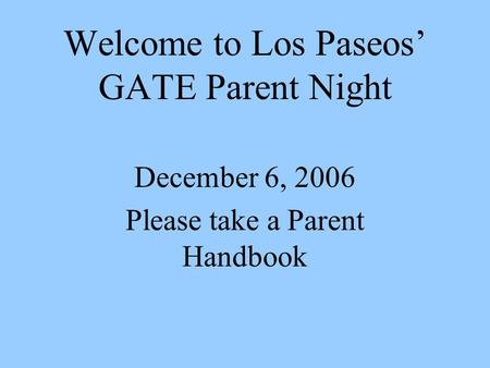 Welcome to Los Paseos GATE Parent Night December 6, 2006 Please take a Parent Handbook.