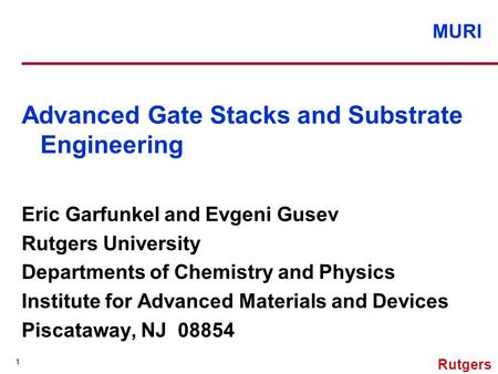 MURI 1 Rutgers Advanced Gate Stacks and Substrate Engineering Eric Garfunkel and Evgeni Gusev Rutgers University Departments of Chemistry and Physics Institute.