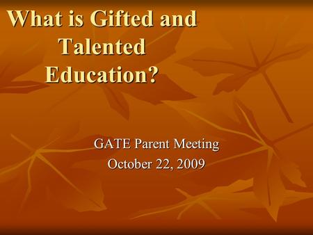 What is Gifted and Talented Education? GATE Parent Meeting October 22, 2009.