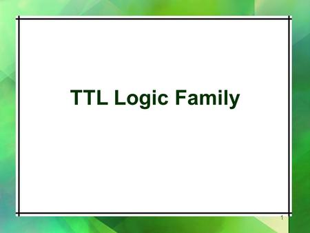 TTL Logic Family 1. Introduction Uses bipolar technology including NPN transistors, diodes and resistors. The NAND gate is the basic building block Contains.