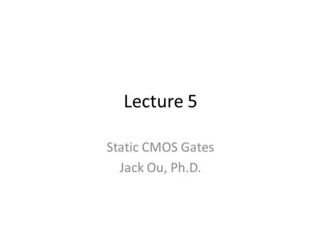 Static CMOS Gates Jack Ou, Ph.D.