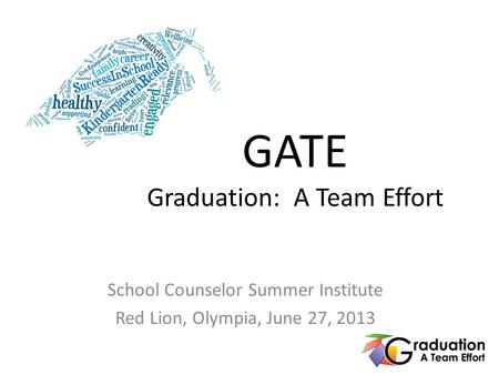 GATE Graduation: A Team Effort School Counselor Summer Institute Red Lion, Olympia, June 27, 2013.