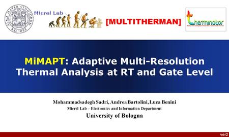 [MULTITHERMAN] MiMAPT: Adaptive Multi-Resolution Thermal Analysis at RT and Gate Level Mohammadsadegh Sadri, Andrea Bartolini, Luca Benini Micrel Lab –