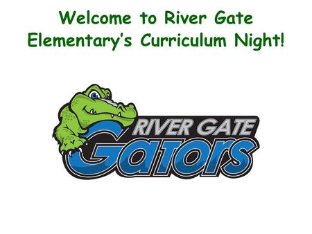 Welcome to River Gate Elementarys Curriculum Night!