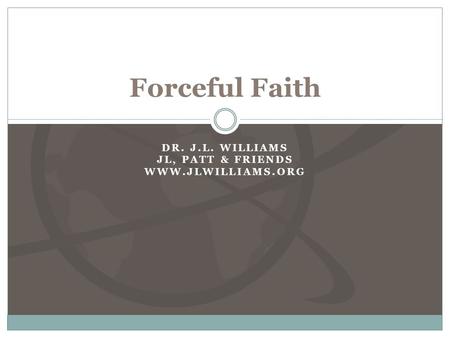 DR. J.L. WILLIAMS JL, PATT & FRIENDS WWW.JLWILLIAMS.ORG Forceful Faith.