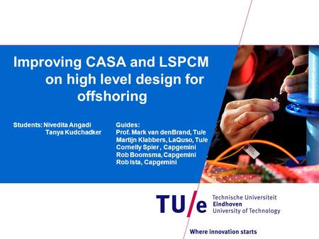 Improving CASA and LSPCM on high level design for offshoring Students: Nivedita Angadi Guides: Tanya Kudchadker Prof. Mark van denBrand, Tu/e Martijn Klabbers,