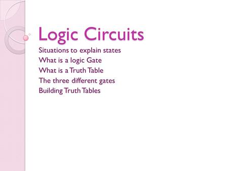 Logic Circuits Situations to explain states What is a logic Gate