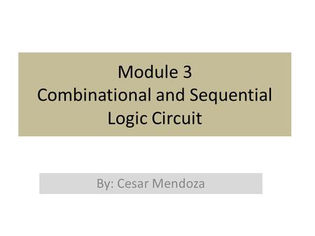Module 3 Combinational and Sequential Logic Circuit By: Cesar Mendoza.