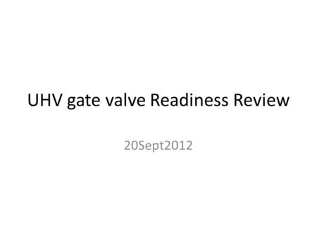 UHV gate valve Readiness Review 20Sept2012. Notes/remarks/proposals 1) with standard configuration, seems hard to keep cold the actuator? ( VAT) 2) position.
