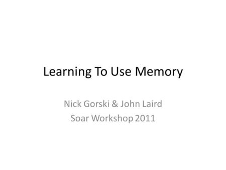 Learning To Use Memory Nick Gorski & John Laird Soar Workshop 2011.