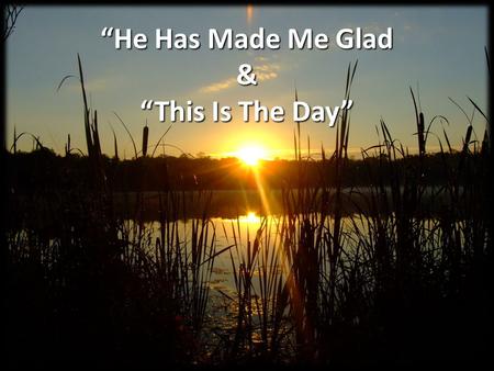 “He Has Made Me Glad & “This Is The Day”