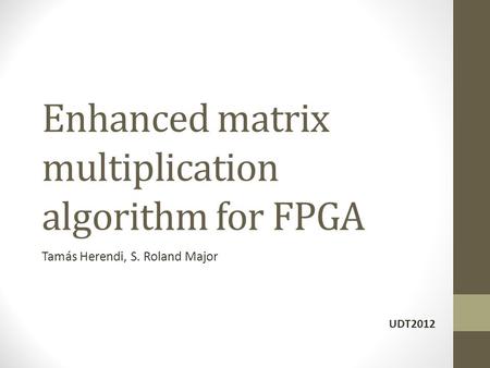 Enhanced matrix multiplication algorithm for FPGA Tamás Herendi, S. Roland Major UDT2012.