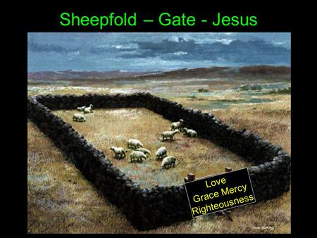 Sheepfold – Gate - Jesus L o v e G r a c e M e r c y R i g h t e o u s n e s s.
