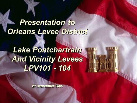 Presentation to Orleans Levee District Lake Pontchartrain And Vicinity Levees LPV101 - 104 20 September 2006 Presentation to Orleans Levee District Lake.