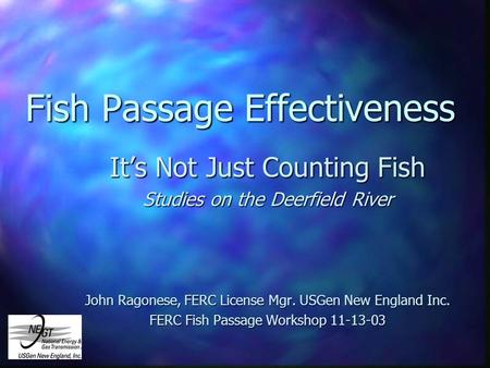 Fish Passage Effectiveness Its Not Just Counting Fish Studies on the Deerfield River John Ragonese, FERC License Mgr. USGen New England Inc. FERC Fish.