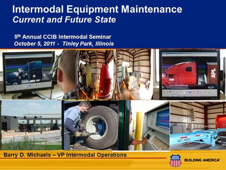 1 Intermodal Equipment Maintenance Current and Future State 5 th Annual CCIB Intermodal Seminar October 5, 2011 - Tinley Park, Illinois Barry D. Michaels.