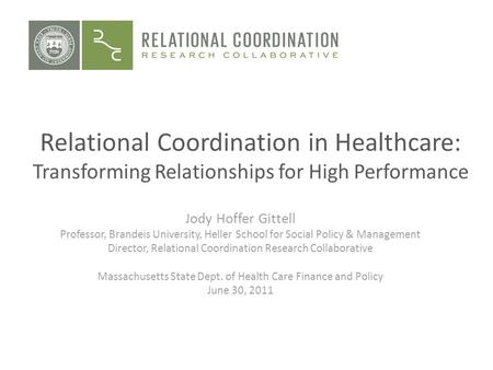 Relational Coordination in Healthcare: Transforming Relationships for High Performance Jody Hoffer Gittell Professor, Brandeis University, Heller School.