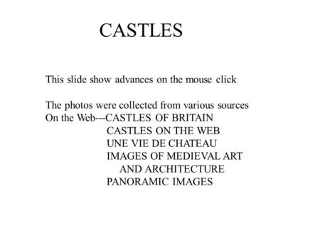 CASTLES This slide show advances on the mouse click The photos were collected from various sources On the Web---CASTLES OF BRITAIN CASTLES ON THE WEB UNE.