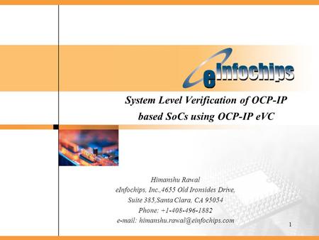1 System Level Verification of OCP-IP based SoCs using OCP-IP eVC Himanshu Rawal eInfochips, Inc.,4655 Old Ironsides Drive, Suite 385,Santa Clara, CA 95054.