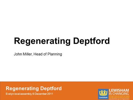 Regenerating Deptford John Miller, Head of Planning Regenerating Deptford Evelyn local assembly, 6 December 2011.