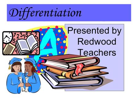 Differentiation Presented by Redwood Teachers. Differentiation in a Nutshell Differentiation involves making curriculum modifications for every student.