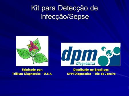 Kit para Detecção de Infecção/Sepse Fabricado por: Trillium Diagnostics - U.S.A. Distribuído no Brasil por: DPM Diagnóstica – Rio de Janeiro.