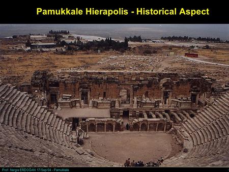 Prof. Nergis ERDOĞAN 17/Sep/04 - Pamukkale 1 Ancient Hierapolis appears to have been founded by King Eumenes II of Pergamon in 190 B.C. Its name is derived.