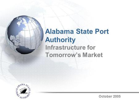 Alabama State Port Authority Infrastructure for Tomorrows Market October 2005.