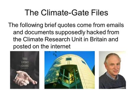 The Climate-Gate Files The following brief quotes come from emails and documents supposedly hacked from the Climate Research Unit in Britain and posted.