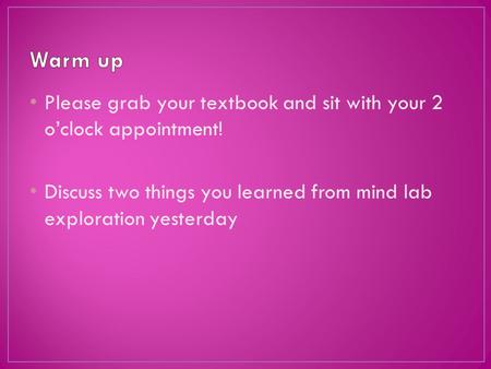 Please grab your textbook and sit with your 2 oclock appointment! Discuss two things you learned from mind lab exploration yesterday.
