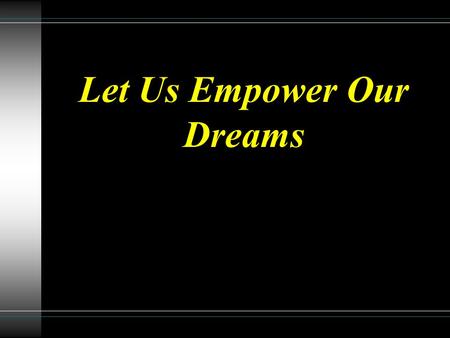 Let Us Empower Our Dreams. We need to be burdened with a dream which brings fire to our faith and glory to God.