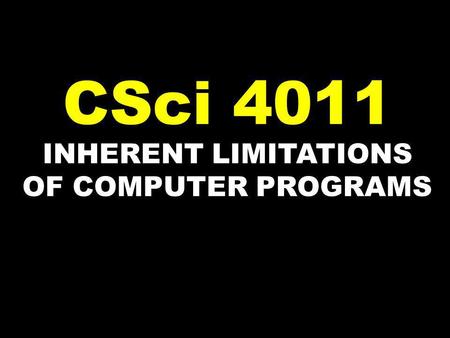 INHERENT LIMITATIONS OF COMPUTER PROGRAMS CSci 4011.