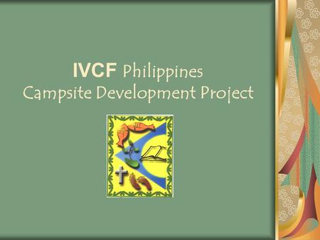 IVCF Philippines Campsite Development Project. IVCF Core Value Designing and running camps and conferences that cultivates personal transformation in.