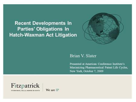 Recent Developments In Parties Obligations In Hatch-Waxman Act Litigation Brian V. Slater Presented at American Conference Institutes Maximizing Pharmaceutical.